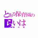 とある保育園のらいは（緑の森）