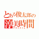 とある俊太郎の淳美時間（アキミタイム）