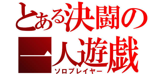 とある決闘の一人遊戯（ソロプレイヤー）