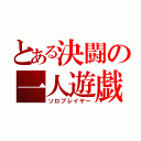 とある決闘の一人遊戯（ソロプレイヤー）