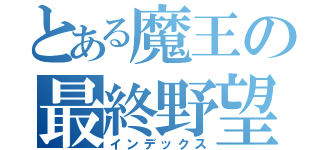 とある魔王の最終野望（インデックス）