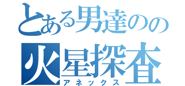 とある男達のの火星探査機（アネックス）