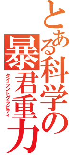 とある科学の暴君重力（タイラントグラビティ）