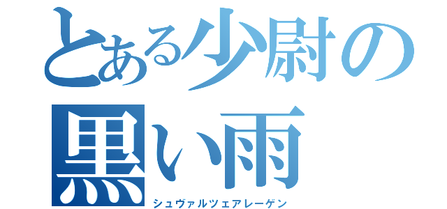 とある少尉の黒い雨（シュヴァルツェアレーゲン）