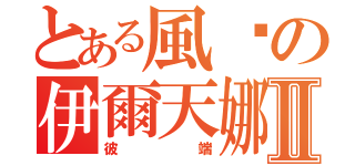 とある風歆の伊爾天娜Ⅱ（彼端）