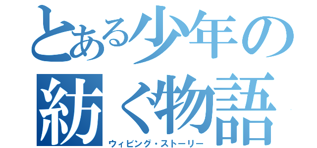 とある少年の紡ぐ物語（ウィビング・ストーリー）