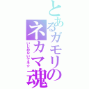 とあるガモリのネカマ魂（いじめないでネ☆）