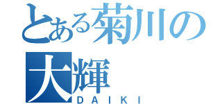 とある菊川の大輝（ＤＡＩＫＩ）