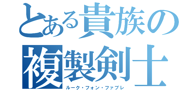 とある貴族の複製剣士（ルーク・フォン・ファブレ）