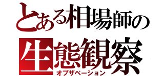 とある相場師の生態観察（オブザベーション）