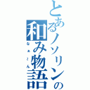 とあるノソリンの和み物語（なぁ～ん）