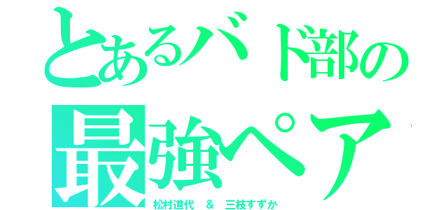 とあるバド部の最強ペア（松村道代 ＆ 三枝すずか ）