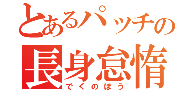 とあるパッチの長身怠惰（でくのぼう）