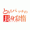 とあるパッチの長身怠惰（でくのぼう）