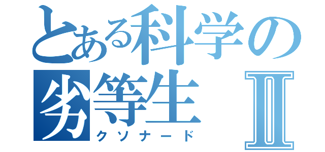 とある科学の劣等生Ⅱ（クソナード）