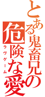 とある鬼畜兄妹の危険な愛（ラヴゲーム）