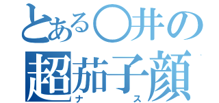 とある○井の超茄子顔（ナス）