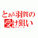 とある羽賀の受け狙い（猛アピール）