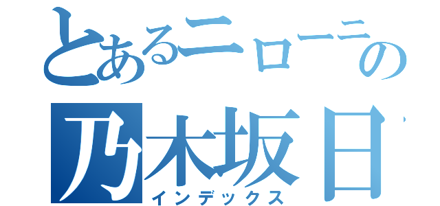 とあるニローニの乃木坂日記（インデックス）