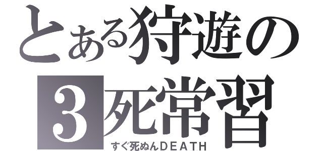 とある狩遊の３死常習（すぐ死ぬんＤＥＡＴＨ）