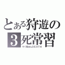 とある狩遊の３死常習（すぐ死ぬんＤＥＡＴＨ）