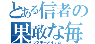 とある信者の果敢な毎日（ラッキーアイテム）