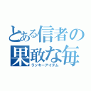 とある信者の果敢な毎日（ラッキーアイテム）