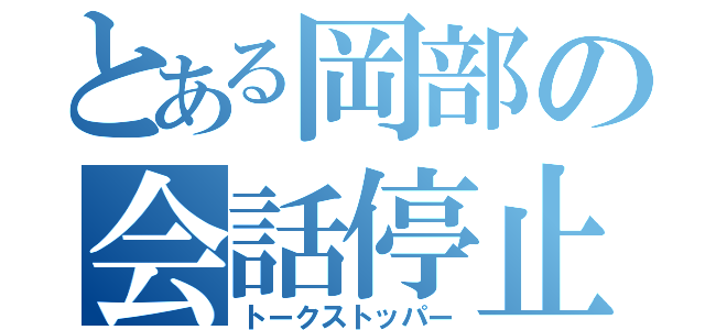 とある岡部の会話停止（トークストッパー）