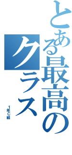 とある最高のクラス（         １年Ｃ組）