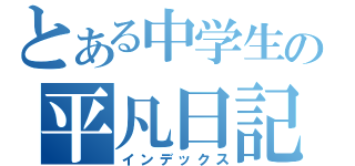 とある中学生の平凡日記（インデックス）