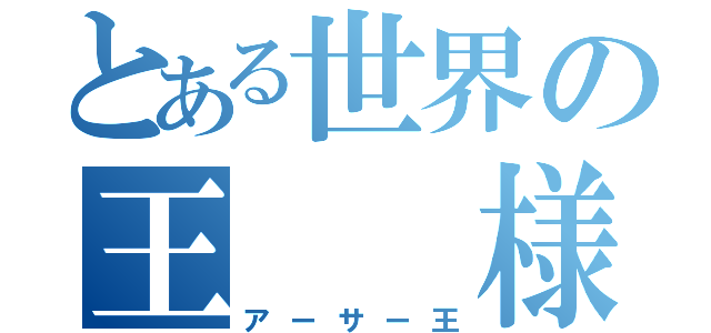 とある世界の王　　様（アーサー王）