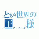 とある世界の王　　様（アーサー王）