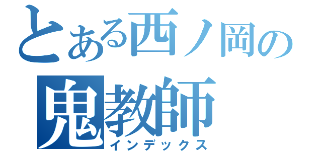 とある西ノ岡の鬼教師（インデックス）