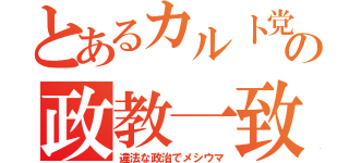 とあるカルト党の政教一致（違法な政治でメシウマ）