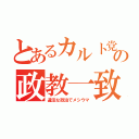 とあるカルト党の政教一致（違法な政治でメシウマ）