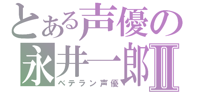 とある声優の永井一郎Ⅱ（ベテラン声優）