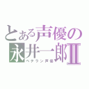 とある声優の永井一郎Ⅱ（ベテラン声優）