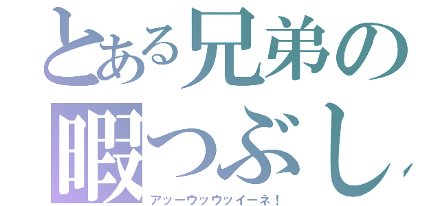 とある兄弟の暇つぶし（アッーウッウッイーネ！）