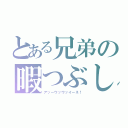 とある兄弟の暇つぶし（アッーウッウッイーネ！）