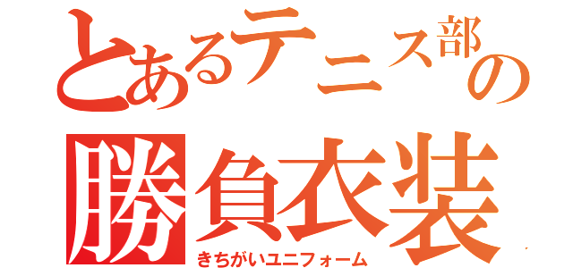 とあるテニス部の勝負衣装（きちがいユニフォーム）