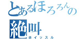 とあるほろろんの絶叫（ホイッスル）