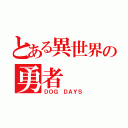 とある異世界の勇者（ＤＯＧ ＤＡＹＳ）