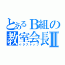 とあるＢ組の教室会長Ⅱ（クラストップ）