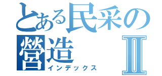 とある民采の營造Ⅱ（インデックス）