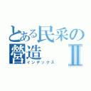 とある民采の營造Ⅱ（インデックス）