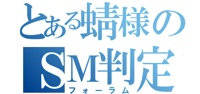 とある蜻様のＳＭ判定（フォーラム）