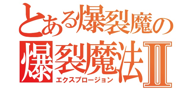 とある爆裂魔の爆裂魔法Ⅱ（エクスプロージョン）