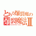 とある爆裂魔の爆裂魔法Ⅱ（エクスプロージョン）