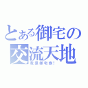 とある御宅の交流天地（我是御宅族！）