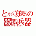 とある寡黙の殺戮兵器（キラーウェポン）